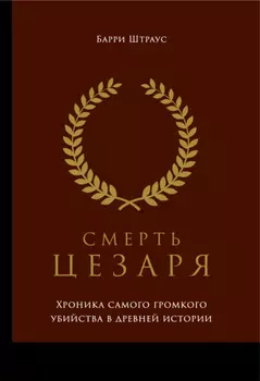 Смерть Цезаря: Хроника самого громкого убийства в древней истории