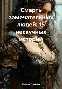 Смерть замечательных людей: 15 нескучных историй