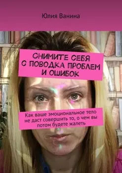 Снимите себя с поводка проблем и ошибок. Как ваше эмоциональное тело не даст совершить то, о чем вы потом будете жалеть