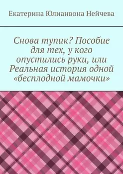 Снова тупик? Пособие для тех, у кого опустились руки, или Реальная история одной «бесплодной мамочки»