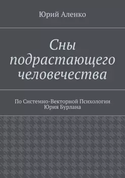Сны подрастающего человечества. По Системно-Векторной Психологии Юрия Бурлана