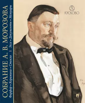 Собрание А. В. Морозова. Фарфор, керамика, стекло. Художественный каталог. Том 1. Эссе. Документы. Мемуары