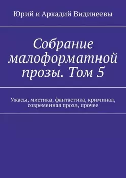 Собрание малоформатной прозы. Том 5. Ужасы, мистика, фантастика, криминал, современная проза, прочее