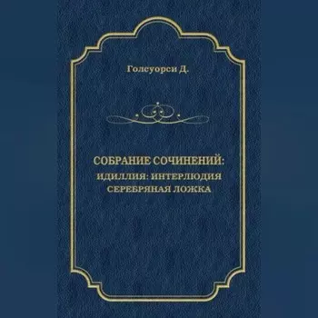 Собрание сочинений. Идиллия: Интерлюдия. Серебряная ложка