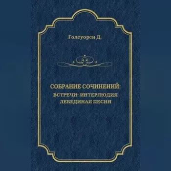 Собрание сочинений. Встречи: Интерлюдия. Лебединая песня
