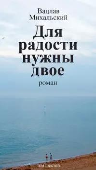 Собрание сочинений в десяти томах. Том шестой. Для радости нужны двое