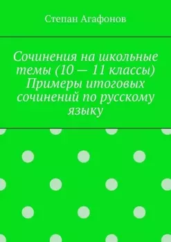 Сочинения на школьные темы (10 – 11 классы). Примеры итоговых сочинений по русскому языку