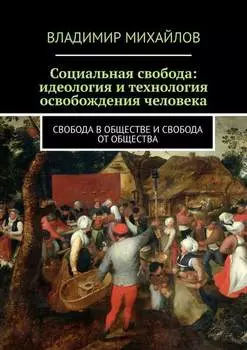 Социальная свобода: идеология и технология освобождения человека. Свобода в обществе и свобода от общества