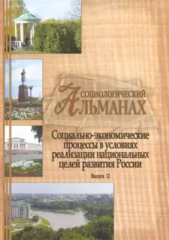 Социологический альманах. Выпуск 12. Социально-экономические процессы в условиях реализации национальных целей развития России