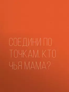 Соедини по точкам. Кто чья мама?