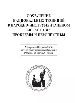Сохранение национальных традиций в народно-инструментальном искусстве: проблемы и перспективы. Материалы Всероссийской научно-практической конференции (Москва, 25 марта 2017 года)