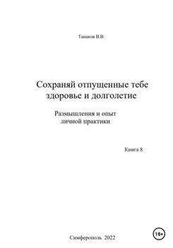 Сохраняй отпущенные тебе здоровье и долголетие. Размышления и опыт личной практики