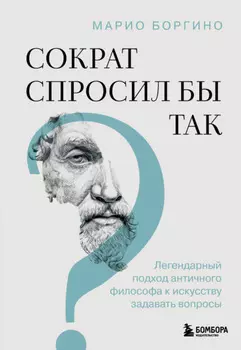 Сократ спросил бы так. Легендарный подход античного философа к искусству задавать вопросы