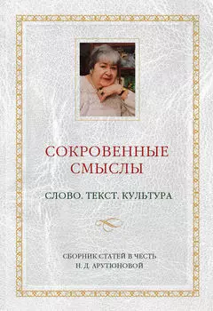 Сокровенные смыслы. Слово. Текст. Культура. Сборник статей в честь Н. Д. Арутюновой