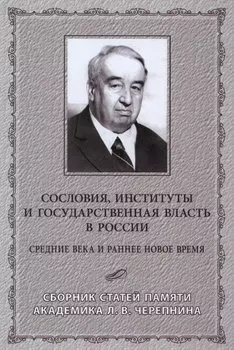 Сословия, институты и государственная власть в России (Средние века и раннее Новое время) Сборник статей памяти академика Л. В. Черепнина