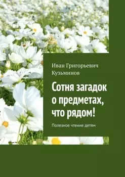 Сотня загадок о предметах, что рядом! Полезное чтение детям