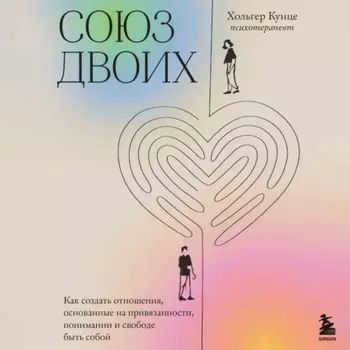 Союз двоих. Как создать отношения, основанные на привязанности, понимании и свободе быть собой