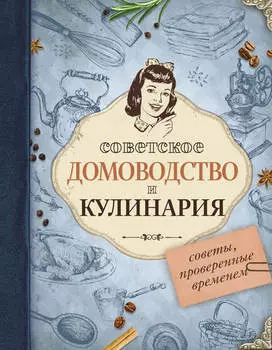 Советское домоводство и кулинария. Советы, проверенные временем