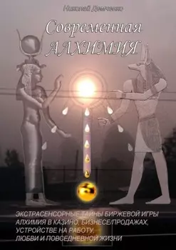 Современная алхимия. Экстрасенсорные тайны биржевой игры, алхимия в казино, бизнесе/продажах, устройстве на работу, любви и повседневной жизни