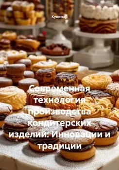 Современная технология производства кондитерских изделий: Инновации и традиции
