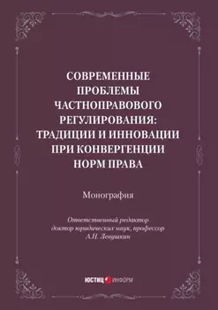 Современные проблемы частноправового регулирования: традиции и инновации при конвергенции норм права. Монография