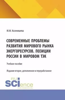 Современные проблемы развития мирового рынка энергоресурсов. Позиции России в мировом ТЭК. (Аспирантура, Бакалавриат, Магистратура, Специалитет). Учебное пособие.