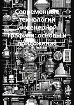 Современные технологии инженерной графики: основы и приложения