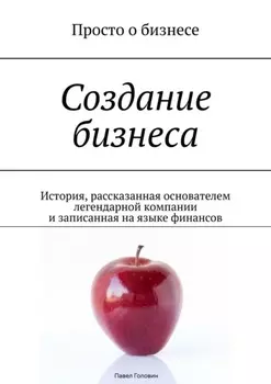 Создание бизнеса. История, рассказанная основателем легендарной компании и записанная на языке финансов