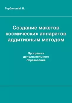 Создание макетов космических аппаратов аддитивным методом : рабочая программа дополнительного образования