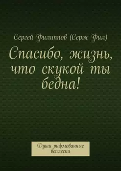 Спасибо, жизнь, что скукой ты бедна! Души рифмованные всплески