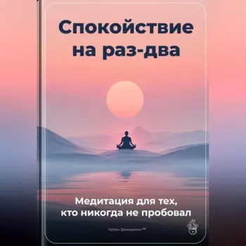 Спокойствие на раз-два: Медитация для тех, кто никогда не пробовал