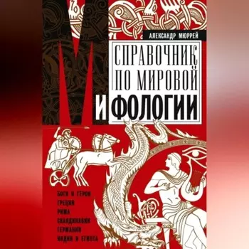 Справочник по мировой мифологии. Боги и герои Греции, Рима, Скандинавии, Германии, Индии и Египта
