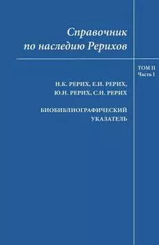 Справочник по наследию Рерихов. Том II, часть I. Н.К.Рерих, Е.И.Рерих, Ю.Н.Рерих, С.Н.Рерих. Биобиблиографический указатель