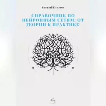Справочник по нейронным сетям: от теории к практике