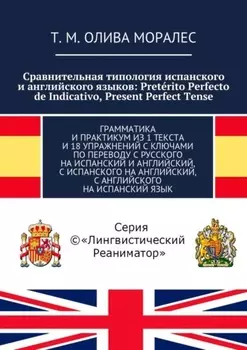 Сравнительная типология испанского и английского языков: Pret?rito Perfecto de Indicativo, Present Perfect Tense. Грамматика и практикум из 1 текста и 18 упражнений с ключами по переводу с русского на испанский и английский, с испанского на английский, с английского на испанский язык