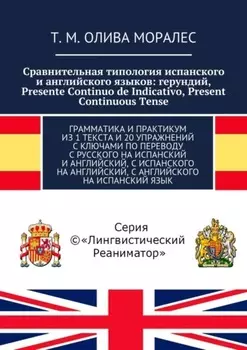 Сравнительная типология испанского и английского языков: герундий, Presente Continuo de Indicativo, Present Continuous Tense. Грамматика и практикум из 1 текста и 20 упражнений с ключами по переводу с русского на испанский и английский, с испанского на английский, с английского на испанский язык