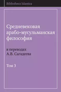 Средневековая арабо-мусульманская философия в переводах А.В. Сагадеева. Том 3