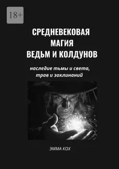Средневековая магия ведьм и колдунов. Наследие тьмы и света, трав и заклинаний