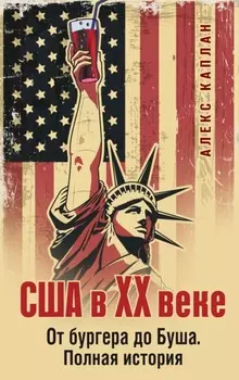 США в XX веке. От бургера до Буша. Полная история