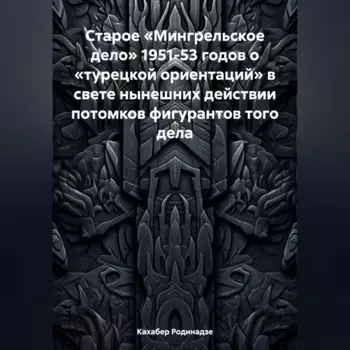Старое «Мингрельское дело» 1951-53 годов о «турецкой ориентаций» в свете нынешних действии потомков фигурантов того дела
