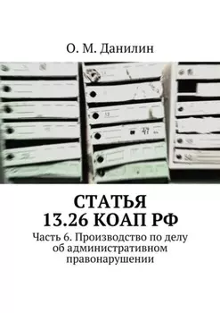 Статья 13.26 КоАП РФ. Часть 6. Производство по делу об административном правонарушении