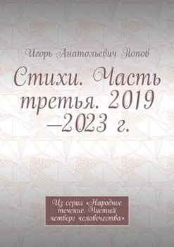Стихи. Часть третья. 2019—2023 г. Из серии «Народное течение. Чистый четверг человечества»