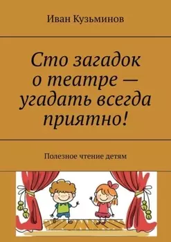 Сто загадок о театре – угадать всегда приятно! Полезное чтение детям