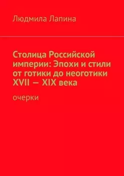 Столица Российской империи: Эпохи и стили от готики до неоготики XVII—XIX века. Очерки