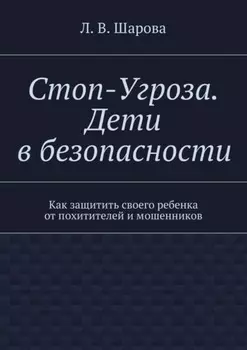 Стоп-Угроза. Дети в безопасности. Как защитить своего ребенка от похитителей и мошенников