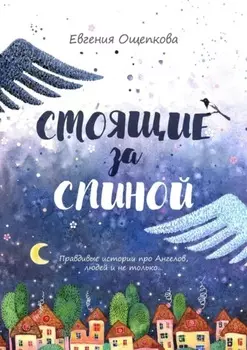 Стоящие за спиной. Правдивые истории про Ангелов, людей и не только…