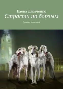 Страсти по борзым. Повести и рассказы