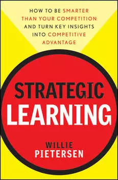Strategic Learning. How to Be Smarter Than Your Competition and Turn Key Insights into Competitive Advantage