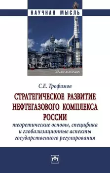 Стратегическое развитие нефтегазового комплекса России: теоретические основы, специфика и глобализационные аспекты государственного регулирования