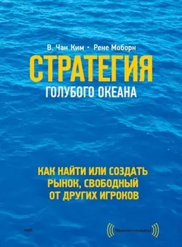 Стратегия голубого океана. Как найти или создать рынок, свободный от других игроков
